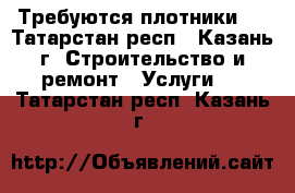 Требуются плотники ! - Татарстан респ., Казань г. Строительство и ремонт » Услуги   . Татарстан респ.,Казань г.